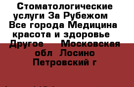 Стоматологические услуги За Рубежом - Все города Медицина, красота и здоровье » Другое   . Московская обл.,Лосино-Петровский г.